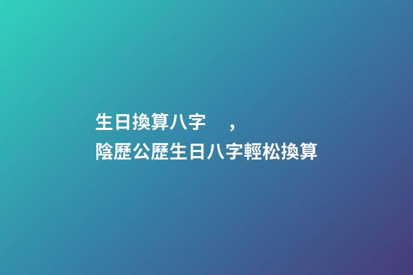 生日換算八字，陰歷公歷生日八字輕松換算